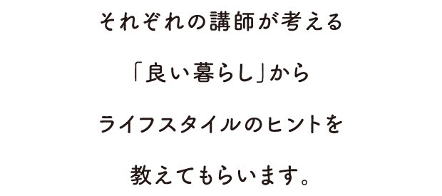 それぞれの講師が考える「良い暮らし」からライフスタイルのヒントを教えてもらいます。