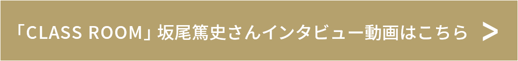 「CLASS ROOM」坂尾篤史さんインタビュー動画はこちら