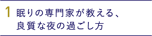 1.眠りの専門家が教える、良質な夜の過ごし方