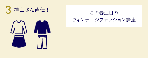 3.神山さん直伝！この春注目のヴィンテージファッション講座